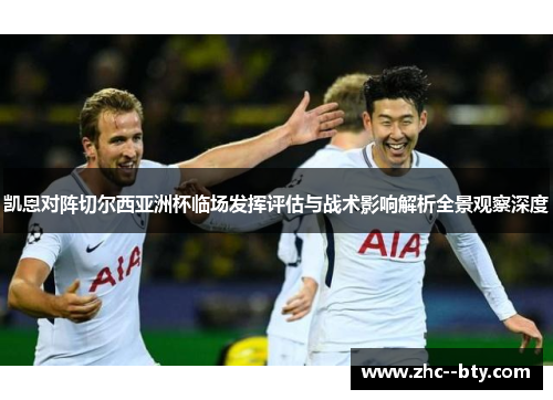凯恩对阵切尔西亚洲杯临场发挥评估与战术影响解析全景观察深度 凯恩对阵切尔西亚洲杯临场发挥评估与战术影响解析全景观察深度