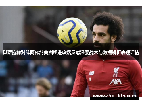 以萨拉赫对阵阿森纳美洲杯进攻端贡献深度战术与数据解析表现评估 以萨拉赫对阵阿森纳美洲杯进攻端贡献深度战术与数据解析表现评估