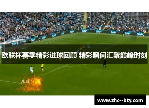 欧联杯赛季精彩进球回顾 精彩瞬间汇聚巅峰时刻 欧联杯赛季精彩进球回顾 精彩瞬间汇聚巅峰时刻