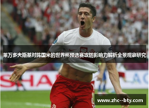 莱万多夫斯基对阵国米的世界杯预选赛攻防影响力解析全景观察研究