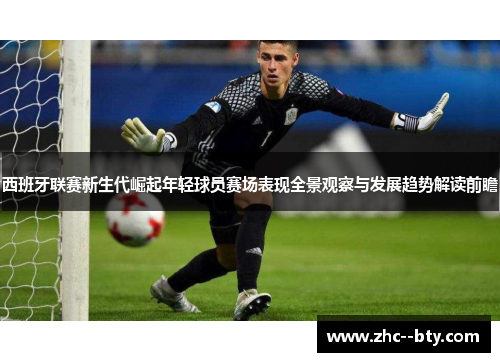 西班牙联赛新生代崛起年轻球员赛场表现全景观察与发展趋势解读前瞻 西班牙联赛新生代崛起年轻球员赛场表现全景观察与发展趋势解读前瞻