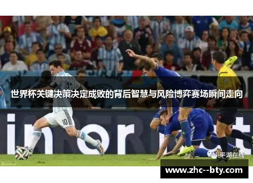 世界杯关键决策决定成败的背后智慧与风险博弈赛场瞬间走向 世界杯关键决策决定成败的背后智慧与风险博弈赛场瞬间走向