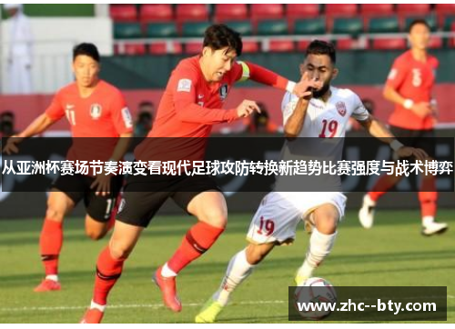 从亚洲杯赛场节奏演变看现代足球攻防转换新趋势比赛强度与战术博弈