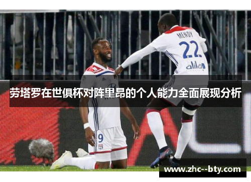 劳塔罗在世俱杯对阵里昂的个人能力全面展现分析