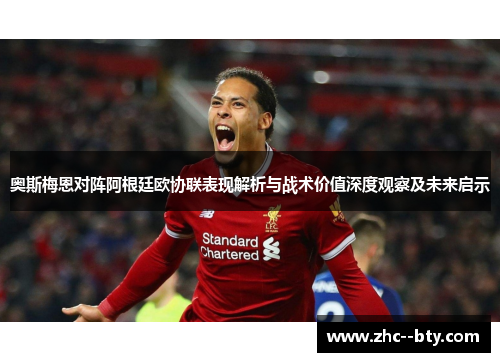 奥斯梅恩对阵阿根廷欧协联表现解析与战术价值深度观察及未来启示
