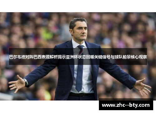 巴尔韦德对阵巴西表现解析揭示亚洲杯状态回暖关键信号与球队前景核心观察