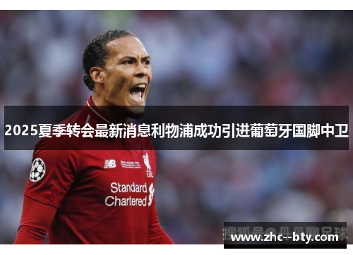 2025夏季转会最新消息利物浦成功引进葡萄牙国脚中卫 2025夏季转会最新消息利物浦成功引进葡萄牙国脚中卫