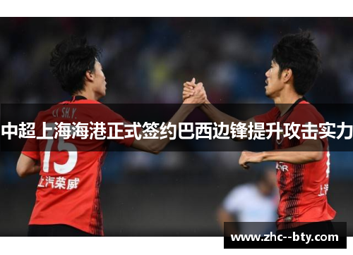 中超上海海港正式签约巴西边锋提升攻击实力 中超上海海港正式签约巴西边锋提升攻击实力