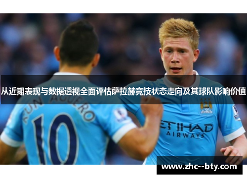 从近期表现与数据透视全面评估萨拉赫竞技状态走向及其球队影响价值 从近期表现与数据透视全面评估萨拉赫竞技状态走向及其球队影响价值