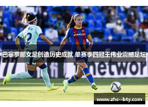 巴塞罗那女足创造历史成就 单赛季四冠王伟业震撼足坛