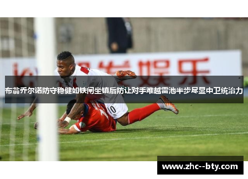 布翁乔尔诺防守稳健如铁闸坐镇后防让对手难越雷池半步尽显中卫统治力