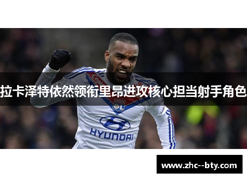 拉卡泽特依然领衔里昂进攻核心担当射手角色 拉卡泽特依然领衔里昂进攻核心担当射手角色