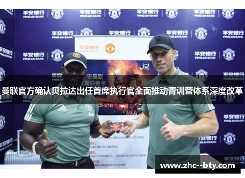 曼联官方确认贝拉达出任首席执行官全面推动青训营体系深度改革 曼联官方确认贝拉达出任首席执行官全面推动青训营体系深度改革
