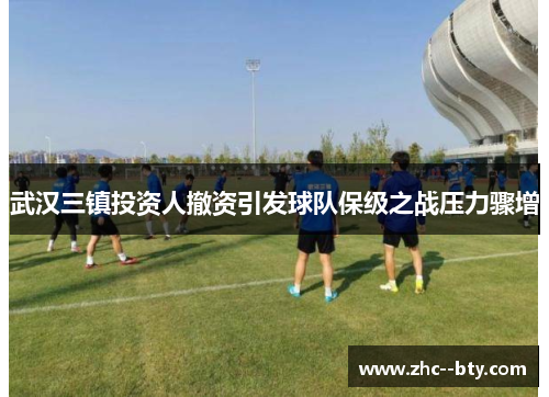 武汉三镇投资人撤资引发球队保级之战压力骤增