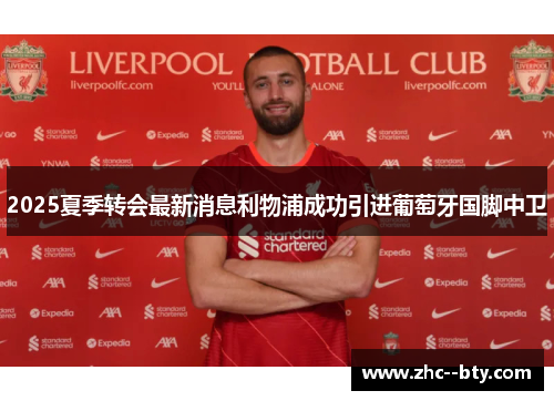 2025夏季转会最新消息利物浦成功引进葡萄牙国脚中卫 2025夏季转会最新消息利物浦成功引进葡萄牙国脚中卫