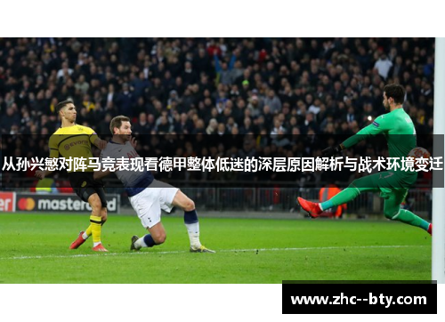 从孙兴慜对阵马竞表现看德甲整体低迷的深层原因解析与战术环境变迁 从孙兴慜对阵马竞表现看德甲整体低迷的深层原因解析与战术环境变迁