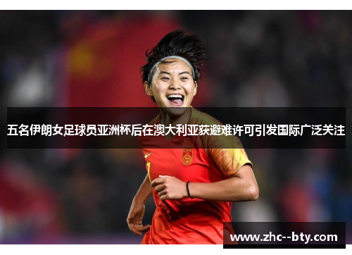 五名伊朗女足球员亚洲杯后在澳大利亚获避难许可引发国际广泛关注 五名伊朗女足球员亚洲杯后在澳大利亚获避难许可引发国际广泛关注