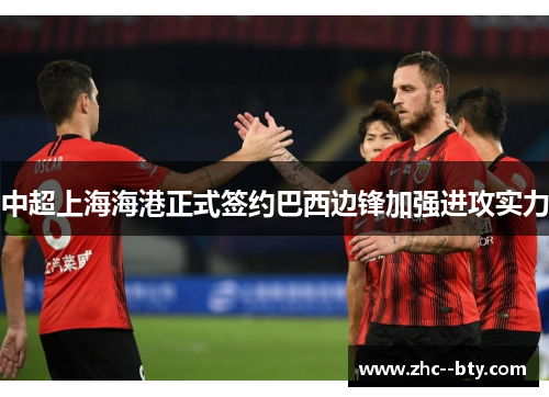 中超上海海港正式签约巴西边锋加强进攻实力