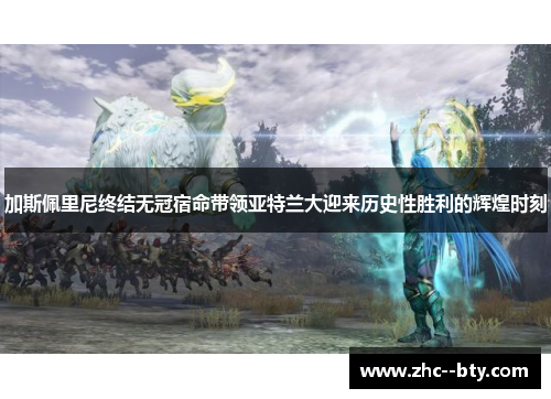 加斯佩里尼终结无冠宿命带领亚特兰大迎来历史性胜利的辉煌时刻 加斯佩里尼终结无冠宿命带领亚特兰大迎来历史性胜利的辉煌时刻