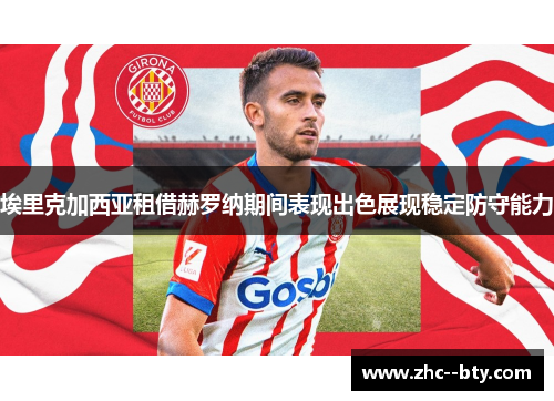 埃里克加西亚租借赫罗纳期间表现出色展现稳定防守能力 埃里克加西亚租借赫罗纳期间表现出色展现稳定防守能力