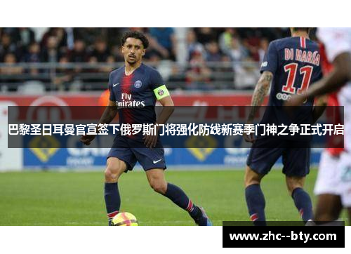 巴黎圣日耳曼官宣签下俄罗斯门将强化防线新赛季门神之争正式开启