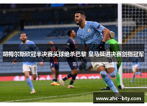 胡梅尔斯欧冠半决赛头球绝杀巴黎 皇马挺进决赛剑指冠军