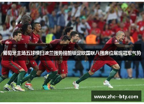 葡萄牙主场五球横扫波兰强势提前锁定欧国联八强席位展现冠军气势
