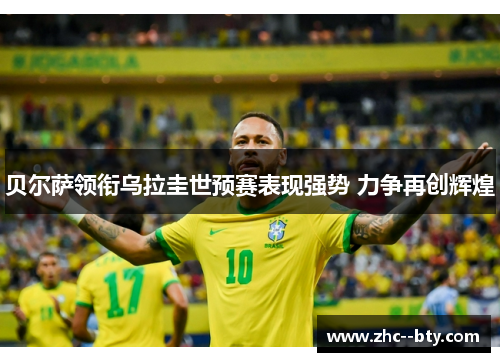 贝尔萨领衔乌拉圭世预赛表现强势 力争再创辉煌