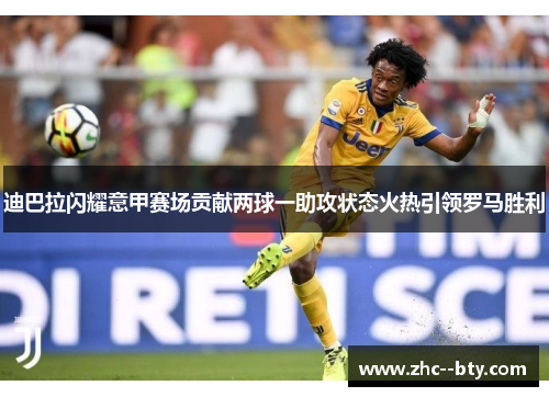 迪巴拉闪耀意甲赛场贡献两球一助攻状态火热引领罗马胜利