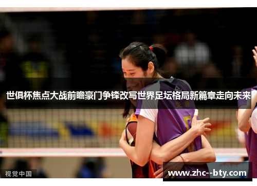 世俱杯焦点大战前瞻豪门争锋改写世界足坛格局新篇章走向未来