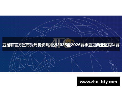 亚足联官方宣布受局势影响推迟2025至2026赛季亚冠西亚区淘汰赛