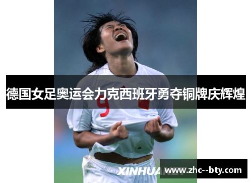 德国女足奥运会力克西班牙勇夺铜牌庆辉煌