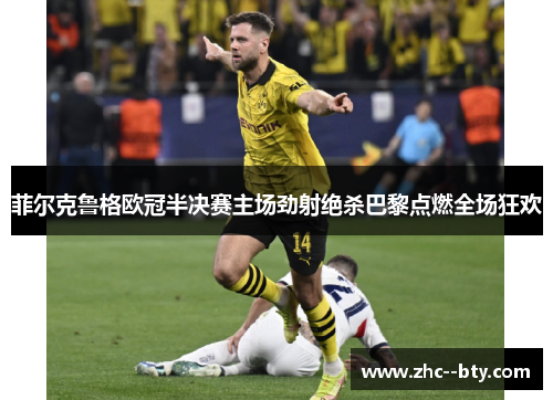 菲尔克鲁格欧冠半决赛主场劲射绝杀巴黎点燃全场狂欢 菲尔克鲁格欧冠半决赛主场劲射绝杀巴黎点燃全场狂欢