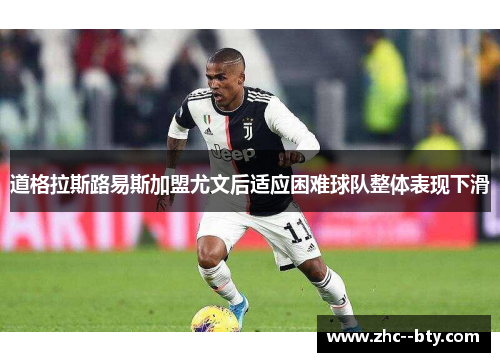 道格拉斯路易斯加盟尤文后适应困难球队整体表现下滑