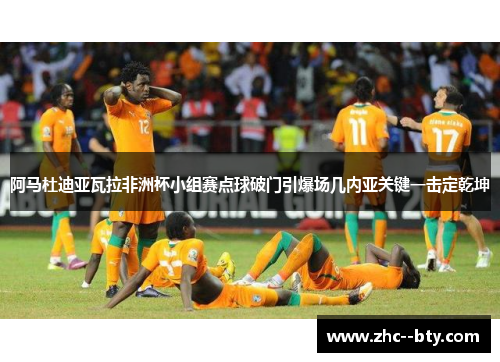阿马杜迪亚瓦拉非洲杯小组赛点球破门引爆场几内亚关键一击定乾坤