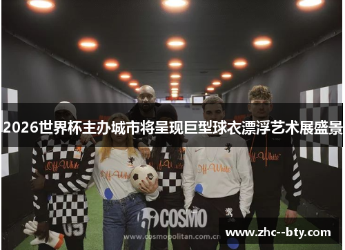 2026世界杯主办城市将呈现巨型球衣漂浮艺术展盛景