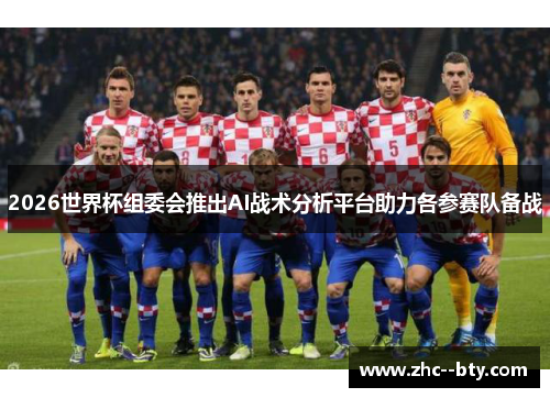 2026世界杯组委会推出AI战术分析平台助力各参赛队备战 2026世界杯组委会推出AI战术分析平台助力各参赛队备战