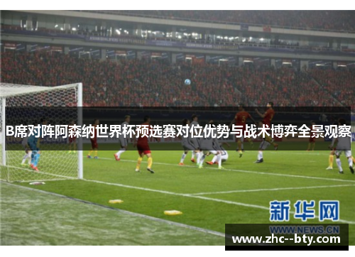 B席对阵阿森纳世界杯预选赛对位优势与战术博弈全景观察 B席对阵阿森纳世界杯预选赛对位优势与战术博弈全景观察