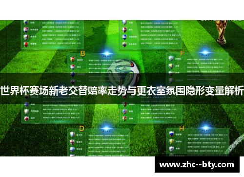 世界杯赛场新老交替赔率走势与更衣室氛围隐形变量解析