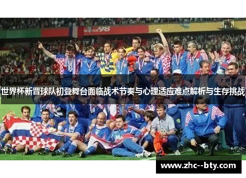 世界杯新晋球队初登舞台面临战术节奏与心理适应难点解析与生存挑战 世界杯新晋球队初登舞台面临战术节奏与心理适应难点解析与生存挑战