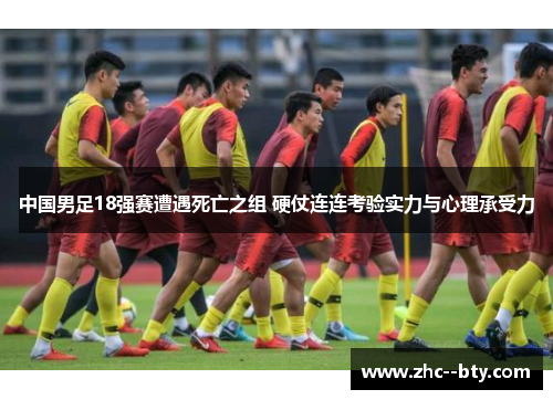 中国男足18强赛遭遇死亡之组 硬仗连连考验实力与心理承受力 中国男足18强赛遭遇死亡之组 硬仗连连考验实力与心理承受力