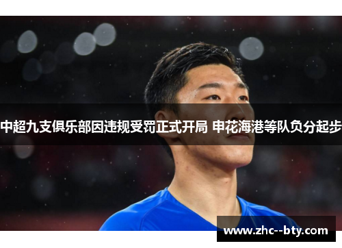 中超九支俱乐部因违规受罚正式开局 申花海港等队负分起步 中超九支俱乐部因违规受罚正式开局 申花海港等队负分起步