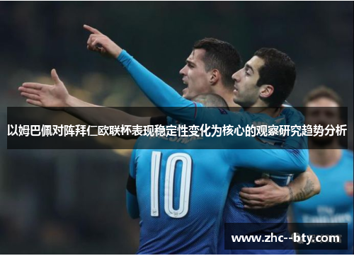 以姆巴佩对阵拜仁欧联杯表现稳定性变化为核心的观察研究趋势分析 以姆巴佩对阵拜仁欧联杯表现稳定性变化为核心的观察研究趋势分析