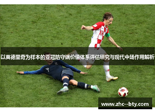 以莫德里奇为样本的亚冠防守端价值体系评估研究与现代中场作用解析