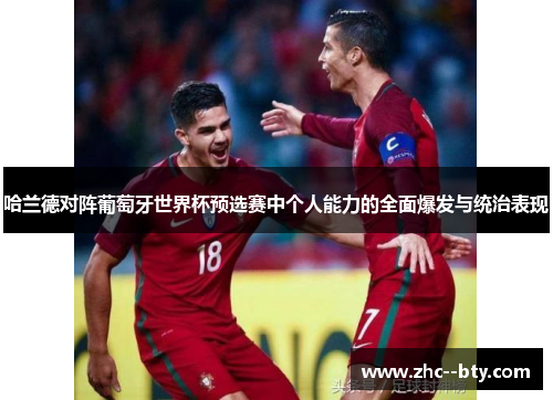 哈兰德对阵葡萄牙世界杯预选赛中个人能力的全面爆发与统治表现 哈兰德对阵葡萄牙世界杯预选赛中个人能力的全面爆发与统治表现