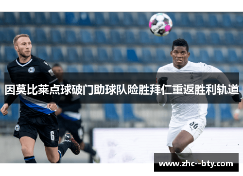 因莫比莱点球破门助球队险胜拜仁重返胜利轨道 因莫比莱点球破门助球队险胜拜仁重返胜利轨道