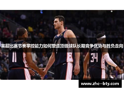 英超比赛节奏掌控能力如何塑造顶级球队长期竞争优势与胜负走向 英超比赛节奏掌控能力如何塑造顶级球队长期竞争优势与胜负走向