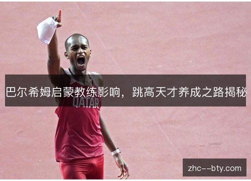 巴尔希姆启蒙教练影响，跳高天才养成之路揭秘