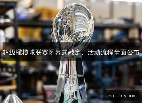 超级橄榄球联赛闭幕式敲定，活动流程全面公布